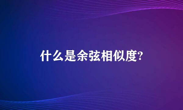 什么是余弦相似度?