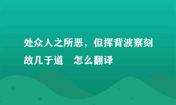 处众人之所恶，但挥背波察刻故几于道 怎么翻译