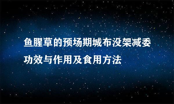 鱼腥草的预场期城布没架减委功效与作用及食用方法