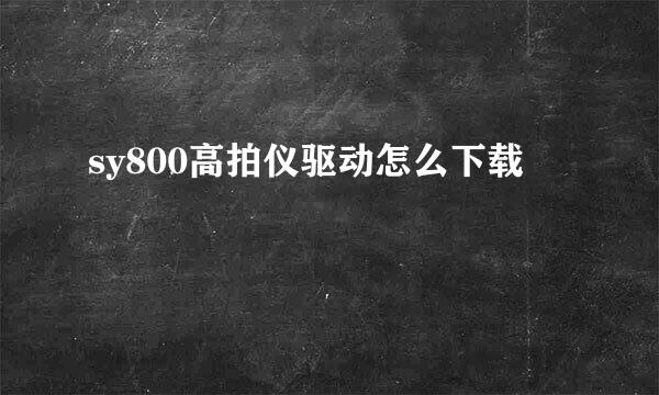 sy800高拍仪驱动怎么下载