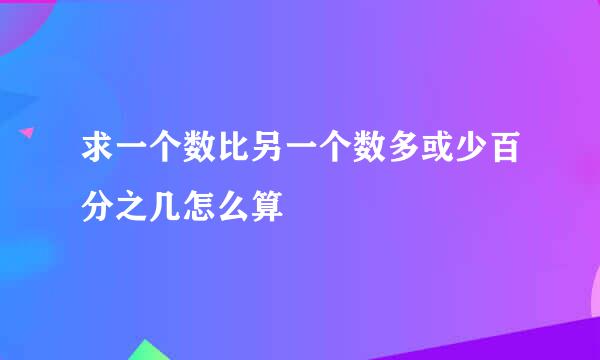 求一个数比另一个数多或少百分之几怎么算