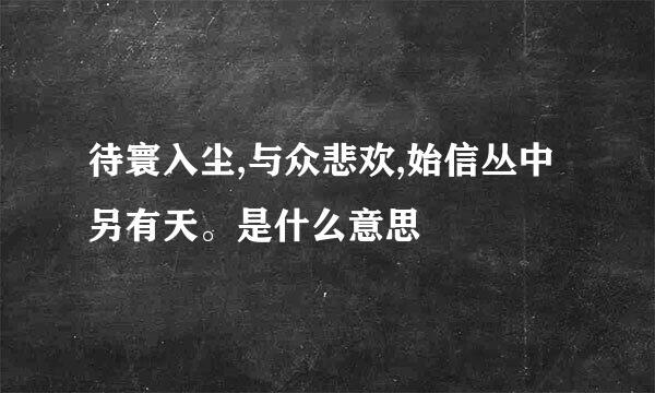 待寰入尘,与众悲欢,始信丛中另有天。是什么意思