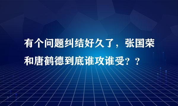 有个问题纠结好久了，张国荣和唐鹤德到底谁攻谁受？？