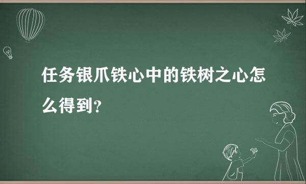 任务银爪铁心中的铁树之心怎么得到？