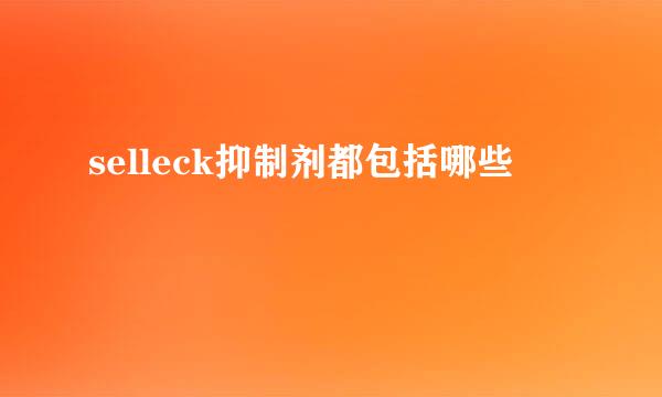 selleck抑制剂都包括哪些