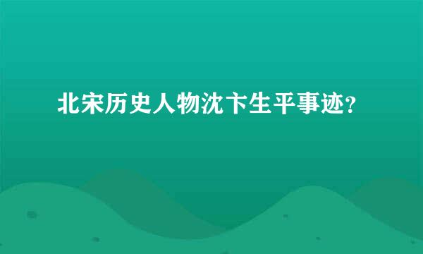 北宋历史人物沈卞生平事迹？