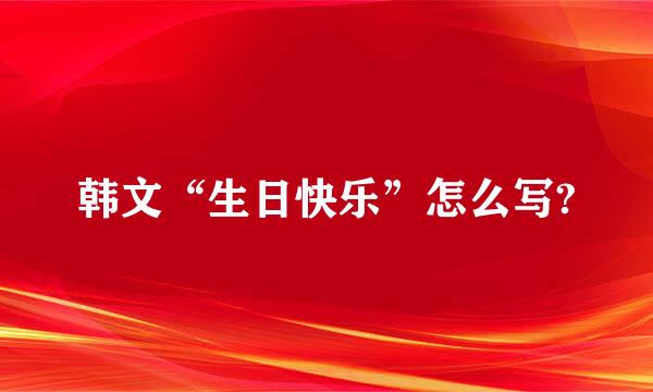 韩文“生日快乐”怎么写?