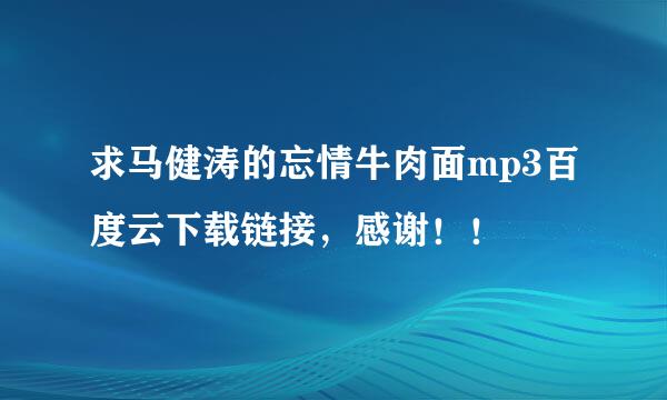 求马健涛的忘情牛肉面mp3百度云下载链接，感谢！！