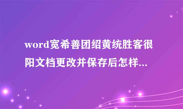 word宽希善团绍黄统胜客很阳文档更改并保存后怎样恢复原文档