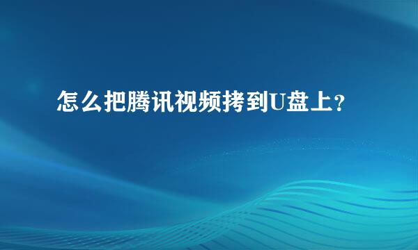 怎么把腾讯视频拷到U盘上？