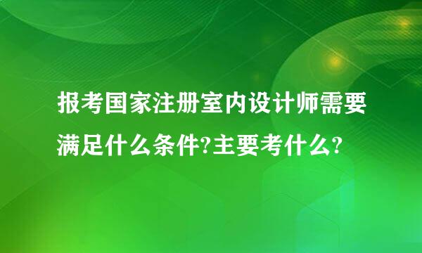 报考国家注册室内设计师需要满足什么条件?主要考什么?