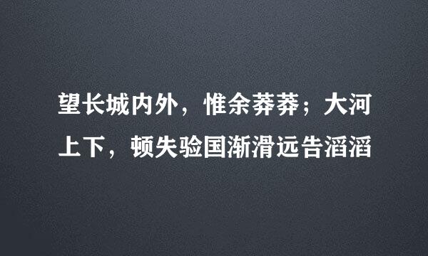 望长城内外，惟余莽莽；大河上下，顿失验国渐滑远告滔滔