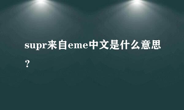 supr来自eme中文是什么意思？