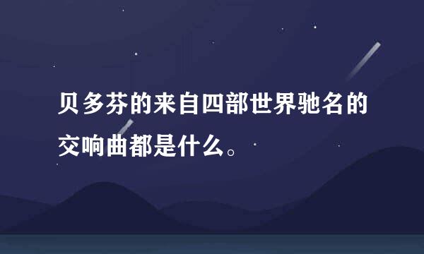 贝多芬的来自四部世界驰名的交响曲都是什么。