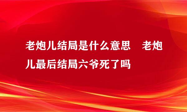 老炮儿结局是什么意思 老炮儿最后结局六爷死了吗