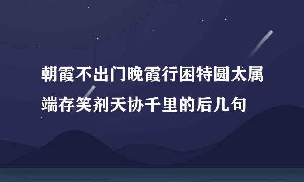 朝霞不出门晚霞行困特圆太属端存笑剂天协千里的后几句