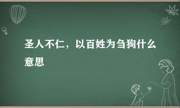 圣人不仁，以百姓为刍狗什么意思