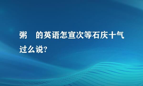 粥 的英语怎宣次等石庆十气过么说?