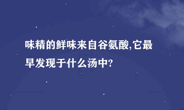 味精的鲜味来自谷氨酸,它最早发现于什么汤中?