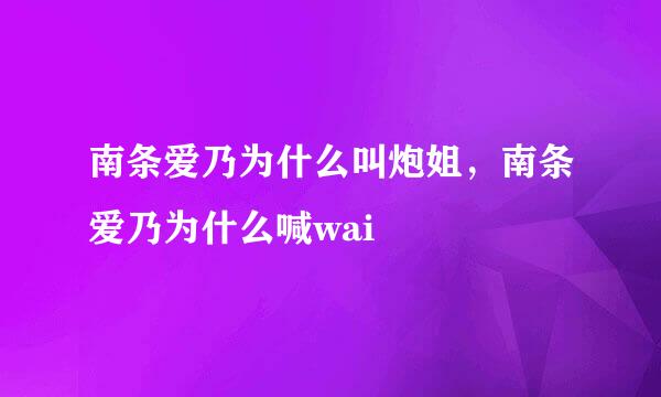 南条爱乃为什么叫炮姐，南条爱乃为什么喊wai