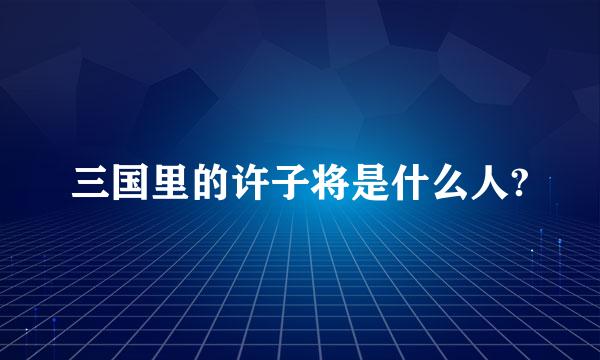 三国里的许子将是什么人?