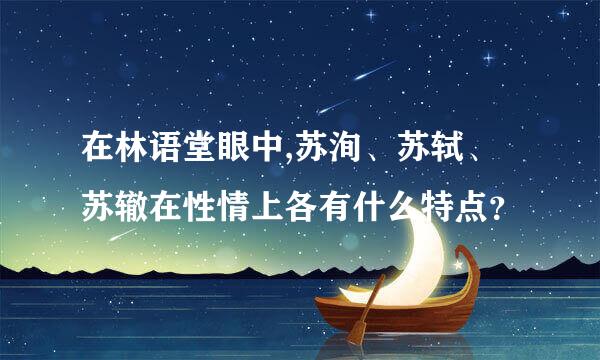 在林语堂眼中,苏洵、苏轼、苏辙在性情上各有什么特点？