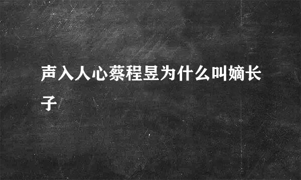 声入人心蔡程昱为什么叫嫡长子