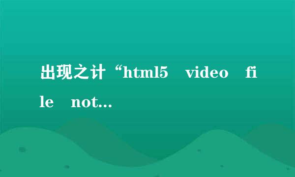 出现之计“html5 video file not found ”怎么解决？