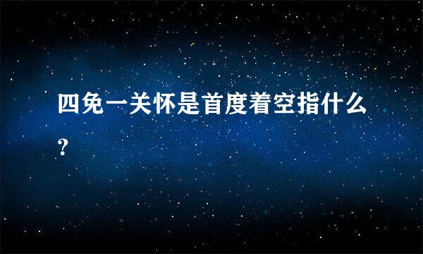 四免一关怀是首度着空指什么？