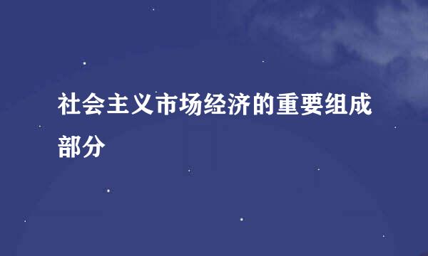 社会主义市场经济的重要组成部分