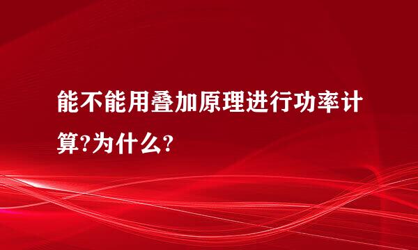 能不能用叠加原理进行功率计算?为什么?