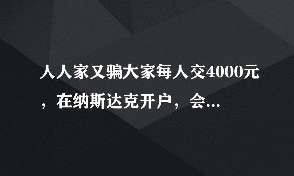 人人家又骗大家每人交4000元，在纳斯达克开户，会有可能上市吗？说是上市会翻几十倍，怎么这样的事情