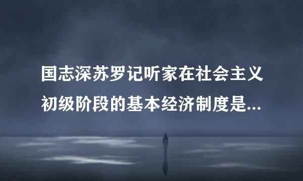 国志深苏罗记听家在社会主义初级阶段的基本经济制度是      。