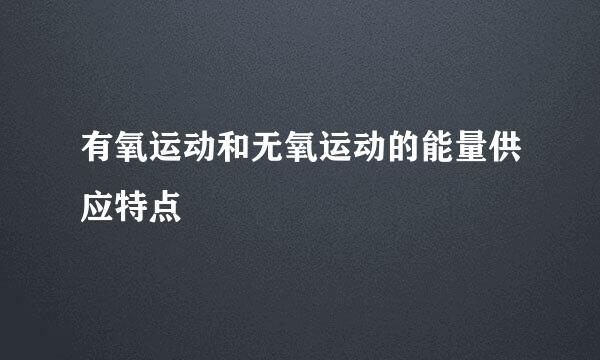 有氧运动和无氧运动的能量供应特点