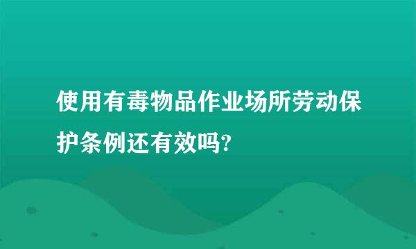 使用有毒物品作业场所劳动保护条例还有效吗?