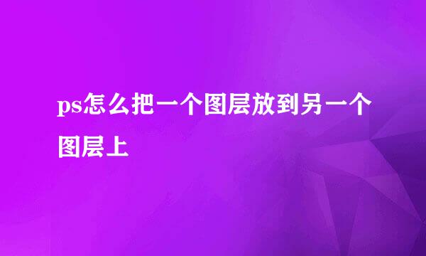 ps怎么把一个图层放到另一个图层上