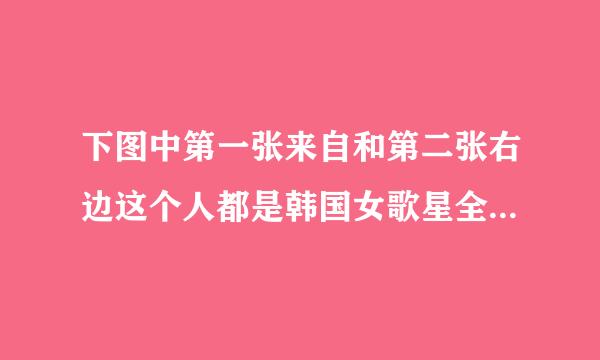 下图中第一张来自和第二张右边这个人都是韩国女歌星全宝蓝，为什么长相不一样，难道是她后来整过360问答容吗？