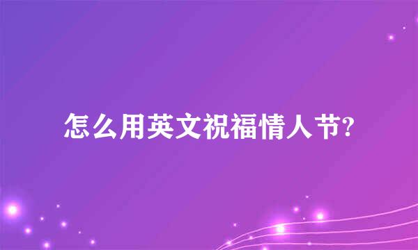 怎么用英文祝福情人节?