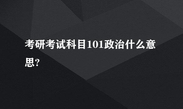 考研考试科目101政治什么意思?