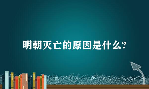 明朝灭亡的原因是什么?