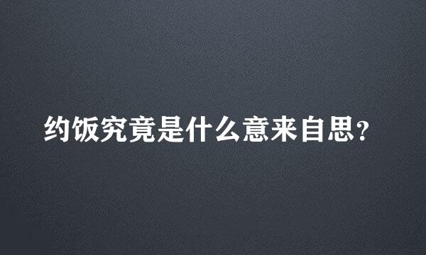 约饭究竟是什么意来自思？