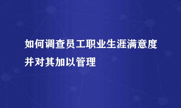 如何调查员工职业生涯满意度并对其加以管理