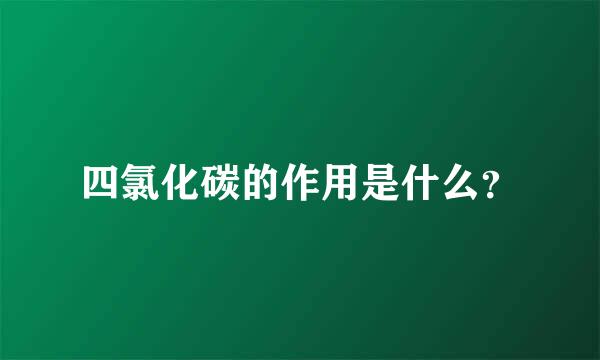 四氯化碳的作用是什么？