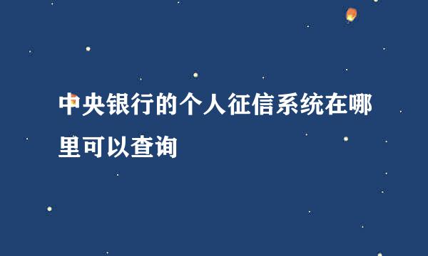 中央银行的个人征信系统在哪里可以查询