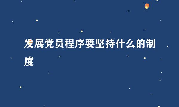 发展党员程序要坚持什么的制度