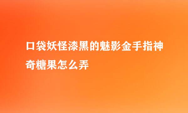 口袋妖怪漆黑的魅影金手指神奇糖果怎么弄