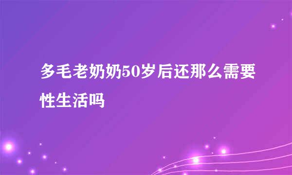 多毛老奶奶50岁后还那么需要性生活吗