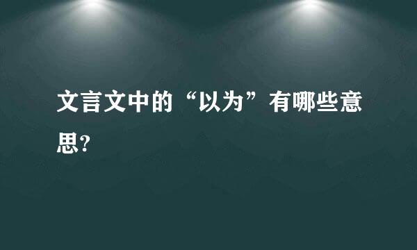 文言文中的“以为”有哪些意思?