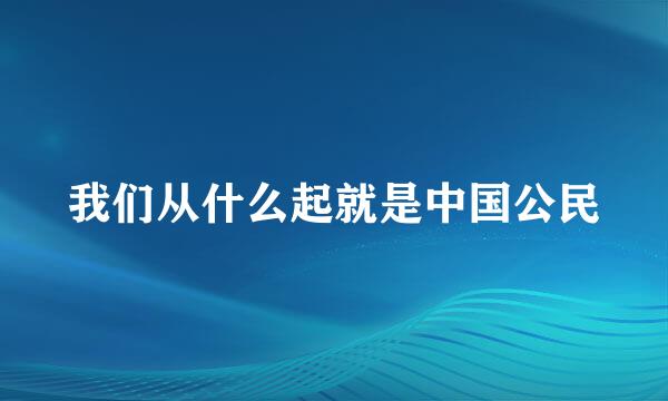 我们从什么起就是中国公民