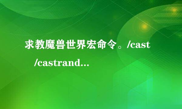 求教魔兽世界宏命令。/cast /castrandom / /c来自astsequen360问答ce它们都有什么区别?我感觉/CAST就够用了啊。后面